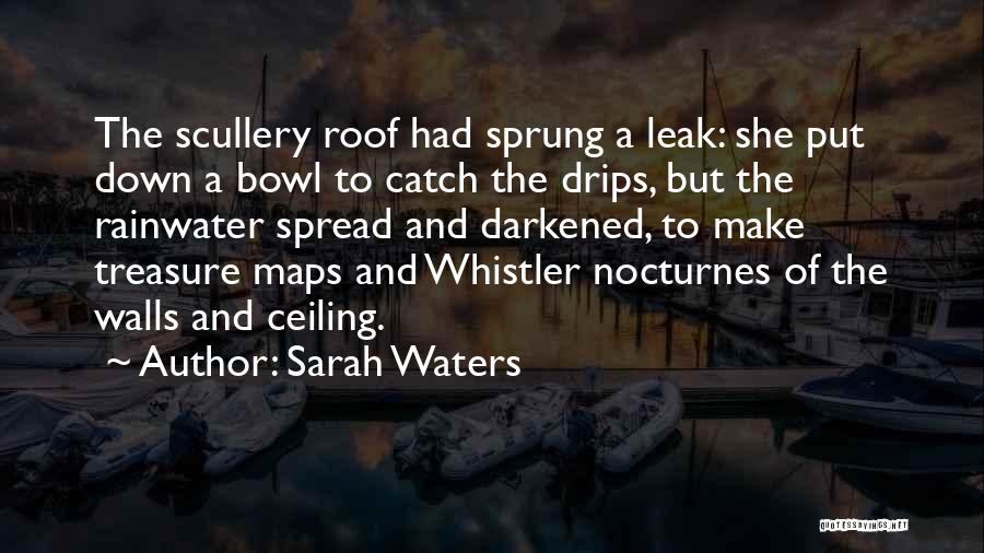 Sarah Waters Quotes: The Scullery Roof Had Sprung A Leak: She Put Down A Bowl To Catch The Drips, But The Rainwater Spread