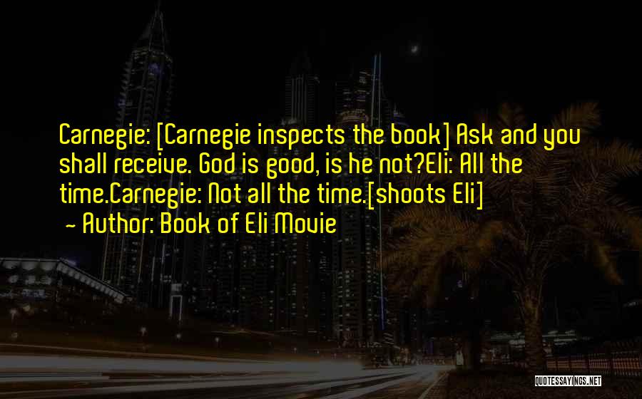 Book Of Eli Movie Quotes: Carnegie: [carnegie Inspects The Book] Ask And You Shall Receive. God Is Good, Is He Not?eli: All The Time.carnegie: Not