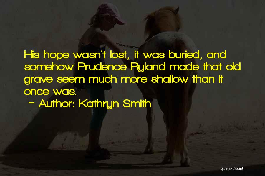 Kathryn Smith Quotes: His Hope Wasn't Lost, It Was Buried, And Somehow Prudence Ryland Made That Old Grave Seem Much More Shallow Than