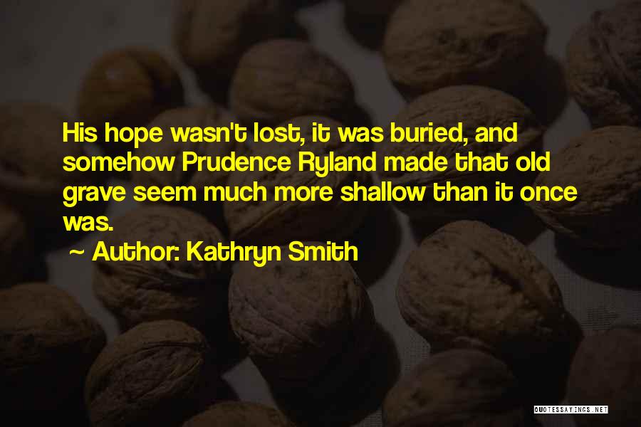 Kathryn Smith Quotes: His Hope Wasn't Lost, It Was Buried, And Somehow Prudence Ryland Made That Old Grave Seem Much More Shallow Than