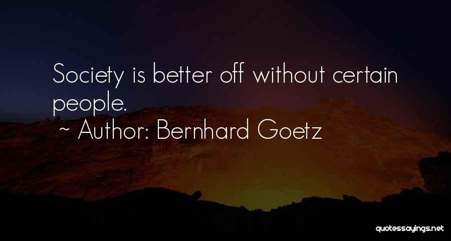 Bernhard Goetz Quotes: Society Is Better Off Without Certain People.