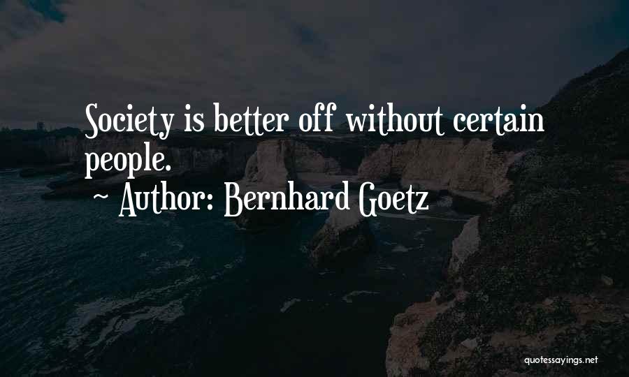 Bernhard Goetz Quotes: Society Is Better Off Without Certain People.