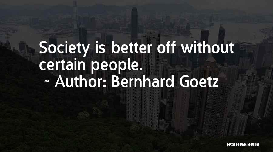 Bernhard Goetz Quotes: Society Is Better Off Without Certain People.