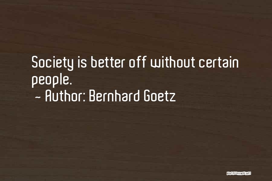 Bernhard Goetz Quotes: Society Is Better Off Without Certain People.