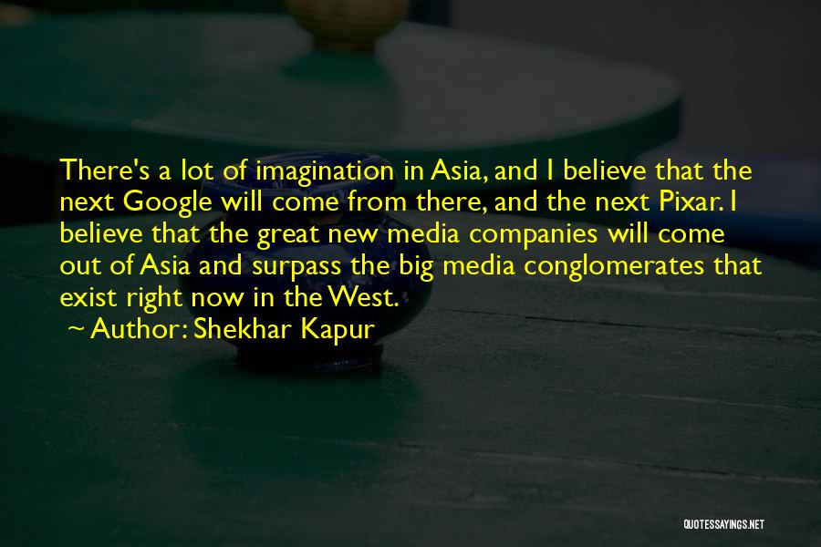 Shekhar Kapur Quotes: There's A Lot Of Imagination In Asia, And I Believe That The Next Google Will Come From There, And The