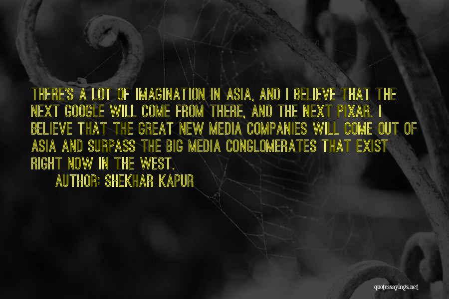 Shekhar Kapur Quotes: There's A Lot Of Imagination In Asia, And I Believe That The Next Google Will Come From There, And The