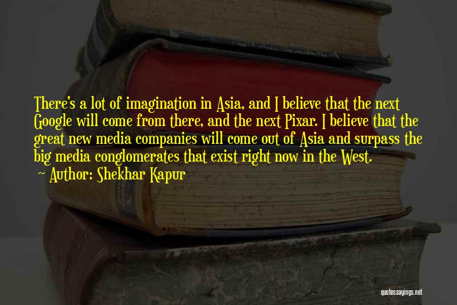 Shekhar Kapur Quotes: There's A Lot Of Imagination In Asia, And I Believe That The Next Google Will Come From There, And The