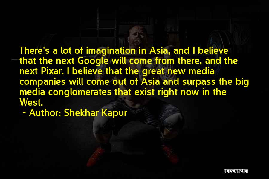 Shekhar Kapur Quotes: There's A Lot Of Imagination In Asia, And I Believe That The Next Google Will Come From There, And The