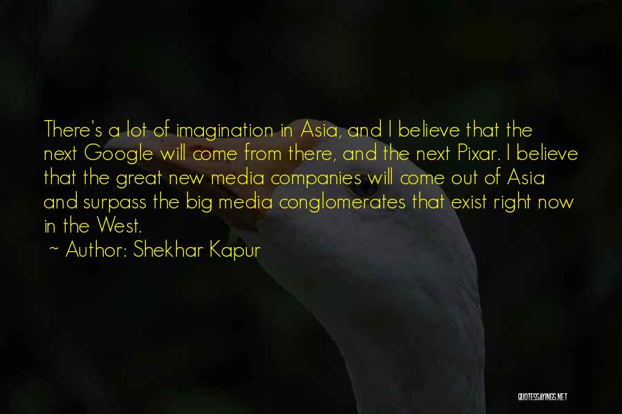 Shekhar Kapur Quotes: There's A Lot Of Imagination In Asia, And I Believe That The Next Google Will Come From There, And The