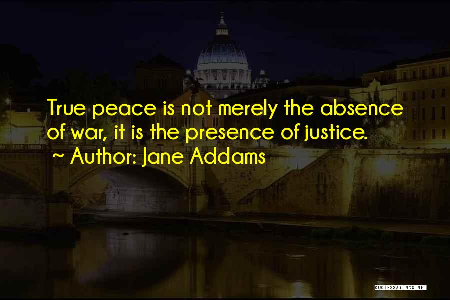 Jane Addams Quotes: True Peace Is Not Merely The Absence Of War, It Is The Presence Of Justice.