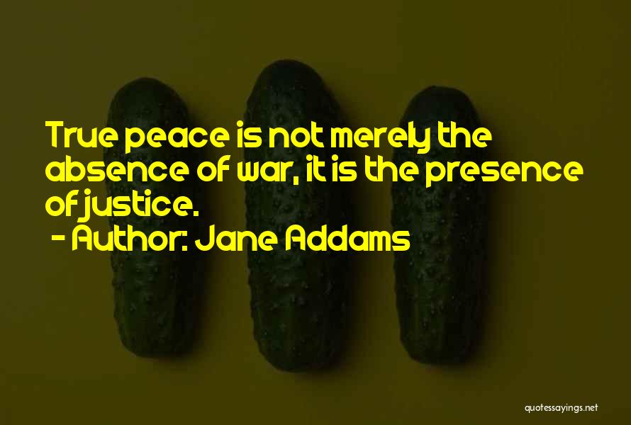 Jane Addams Quotes: True Peace Is Not Merely The Absence Of War, It Is The Presence Of Justice.