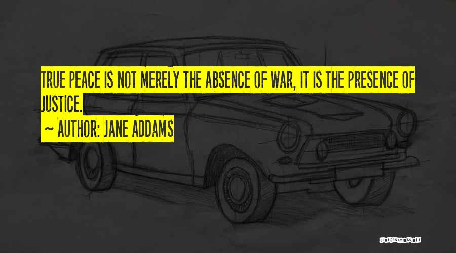 Jane Addams Quotes: True Peace Is Not Merely The Absence Of War, It Is The Presence Of Justice.