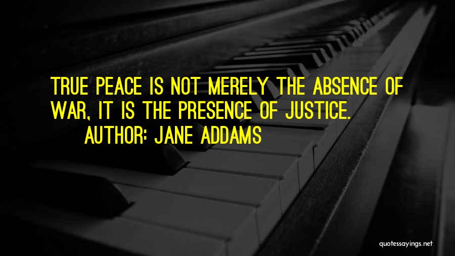 Jane Addams Quotes: True Peace Is Not Merely The Absence Of War, It Is The Presence Of Justice.