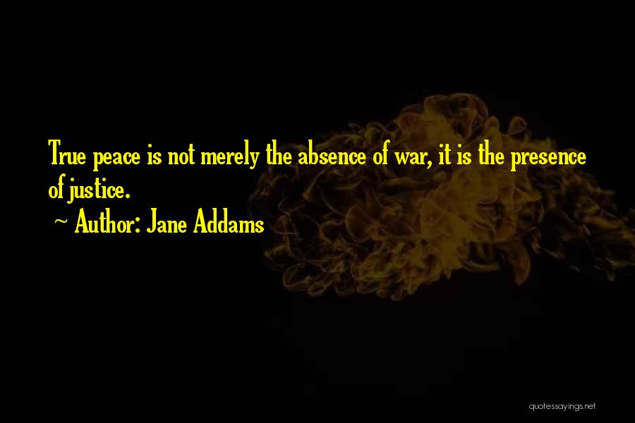 Jane Addams Quotes: True Peace Is Not Merely The Absence Of War, It Is The Presence Of Justice.