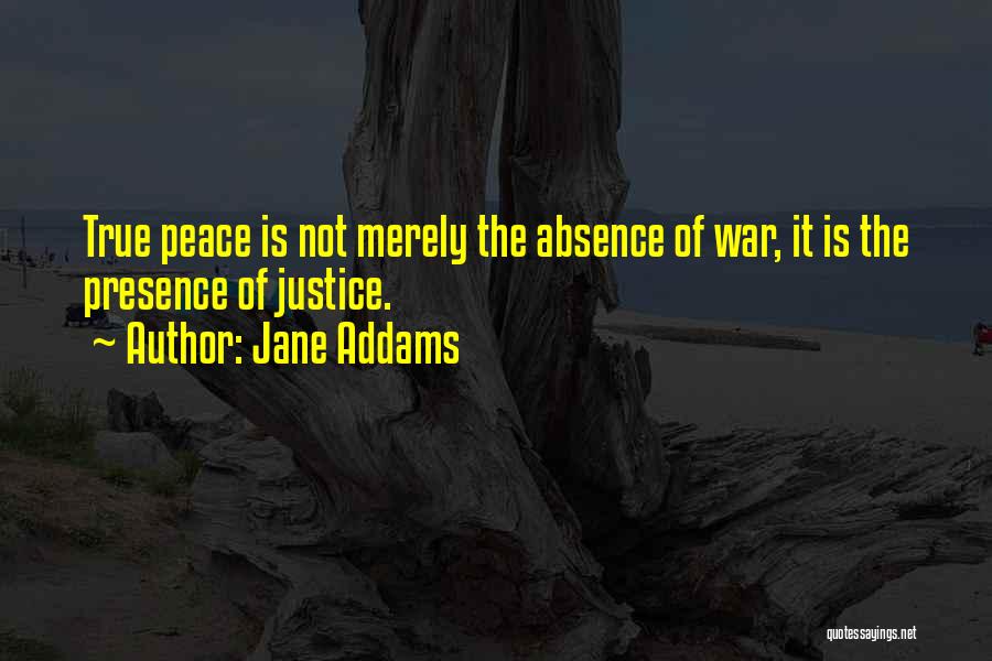 Jane Addams Quotes: True Peace Is Not Merely The Absence Of War, It Is The Presence Of Justice.