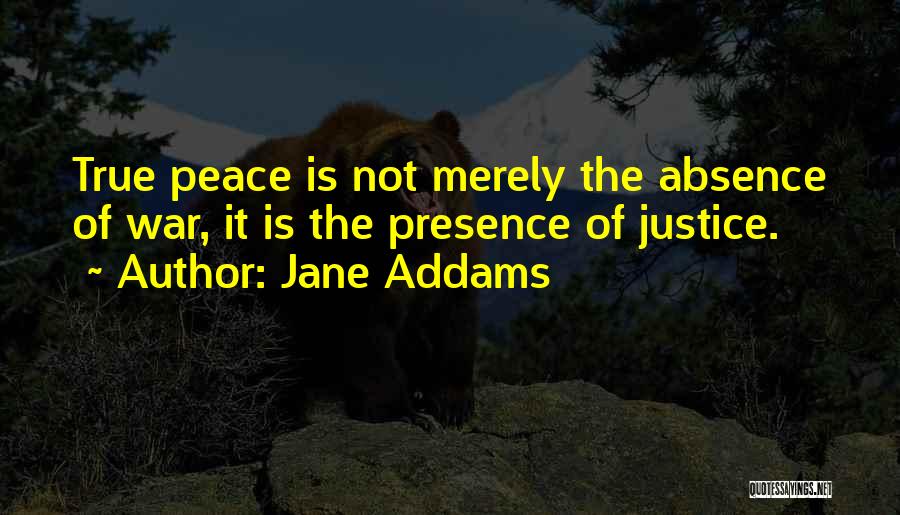 Jane Addams Quotes: True Peace Is Not Merely The Absence Of War, It Is The Presence Of Justice.