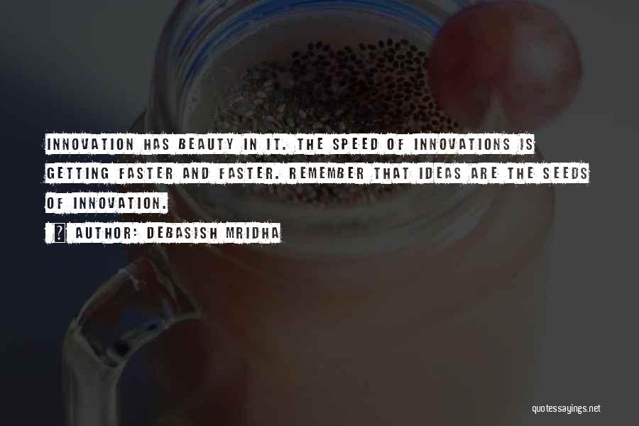 Debasish Mridha Quotes: Innovation Has Beauty In It. The Speed Of Innovations Is Getting Faster And Faster. Remember That Ideas Are The Seeds