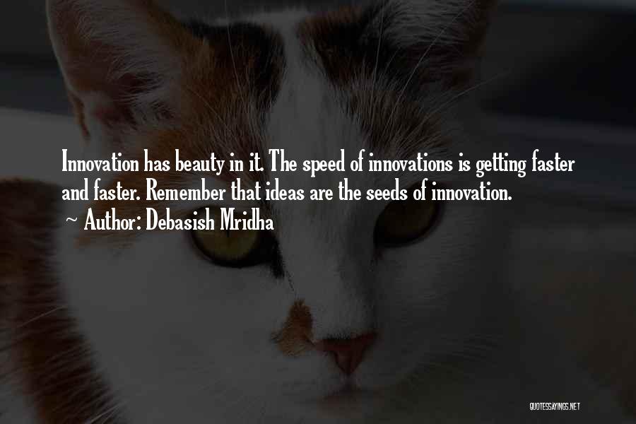 Debasish Mridha Quotes: Innovation Has Beauty In It. The Speed Of Innovations Is Getting Faster And Faster. Remember That Ideas Are The Seeds