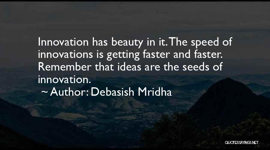 Debasish Mridha Quotes: Innovation Has Beauty In It. The Speed Of Innovations Is Getting Faster And Faster. Remember That Ideas Are The Seeds