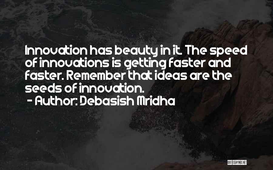 Debasish Mridha Quotes: Innovation Has Beauty In It. The Speed Of Innovations Is Getting Faster And Faster. Remember That Ideas Are The Seeds
