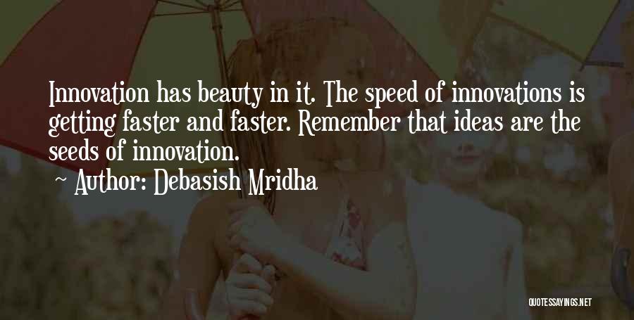 Debasish Mridha Quotes: Innovation Has Beauty In It. The Speed Of Innovations Is Getting Faster And Faster. Remember That Ideas Are The Seeds