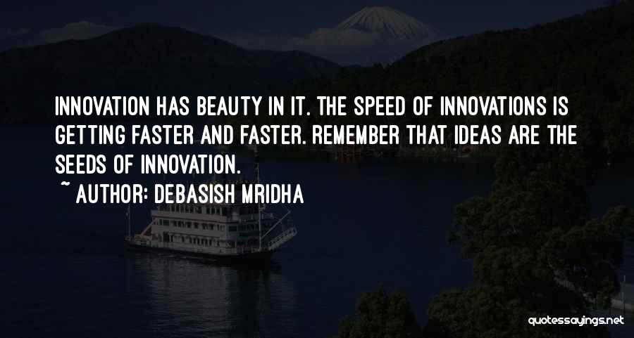 Debasish Mridha Quotes: Innovation Has Beauty In It. The Speed Of Innovations Is Getting Faster And Faster. Remember That Ideas Are The Seeds