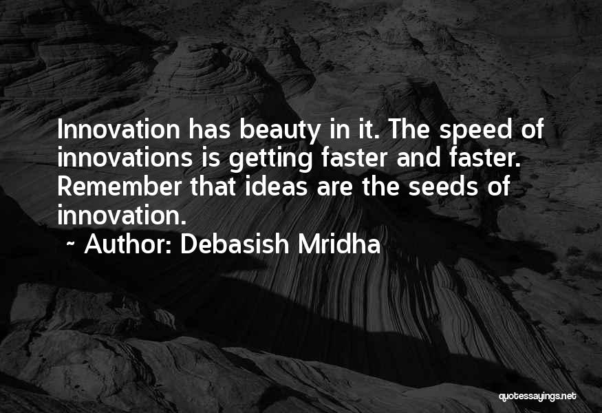 Debasish Mridha Quotes: Innovation Has Beauty In It. The Speed Of Innovations Is Getting Faster And Faster. Remember That Ideas Are The Seeds