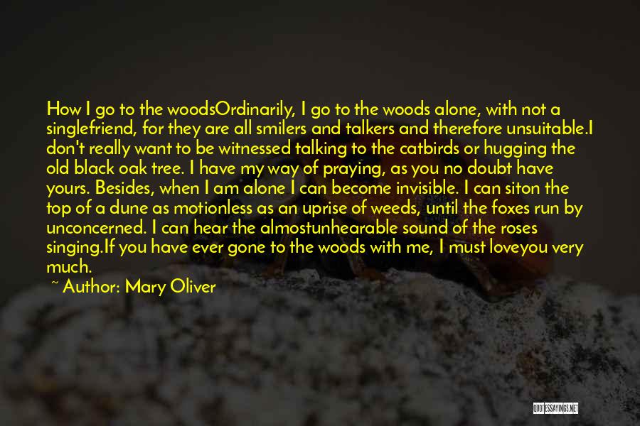 Mary Oliver Quotes: How I Go To The Woodsordinarily, I Go To The Woods Alone, With Not A Singlefriend, For They Are All