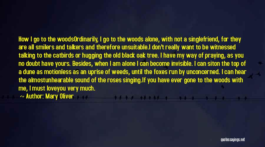 Mary Oliver Quotes: How I Go To The Woodsordinarily, I Go To The Woods Alone, With Not A Singlefriend, For They Are All