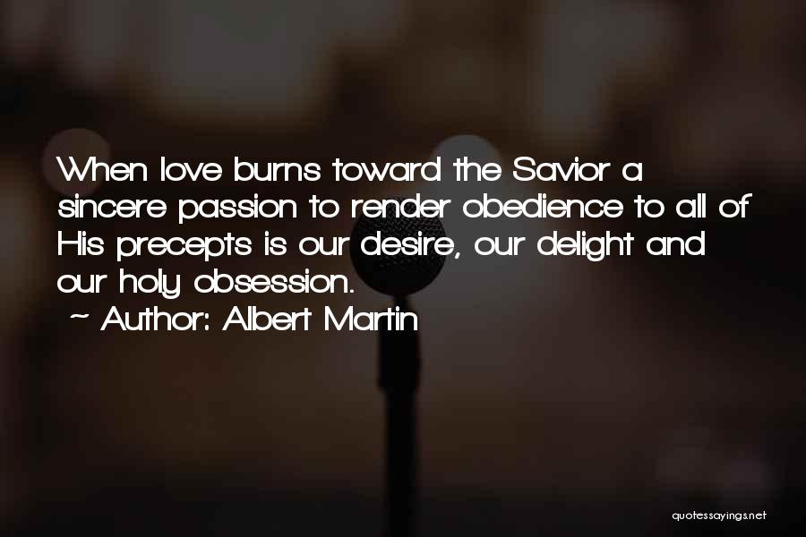 Albert Martin Quotes: When Love Burns Toward The Savior A Sincere Passion To Render Obedience To All Of His Precepts Is Our Desire,
