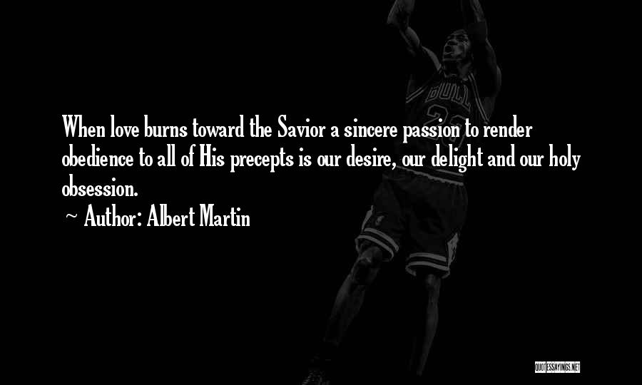Albert Martin Quotes: When Love Burns Toward The Savior A Sincere Passion To Render Obedience To All Of His Precepts Is Our Desire,