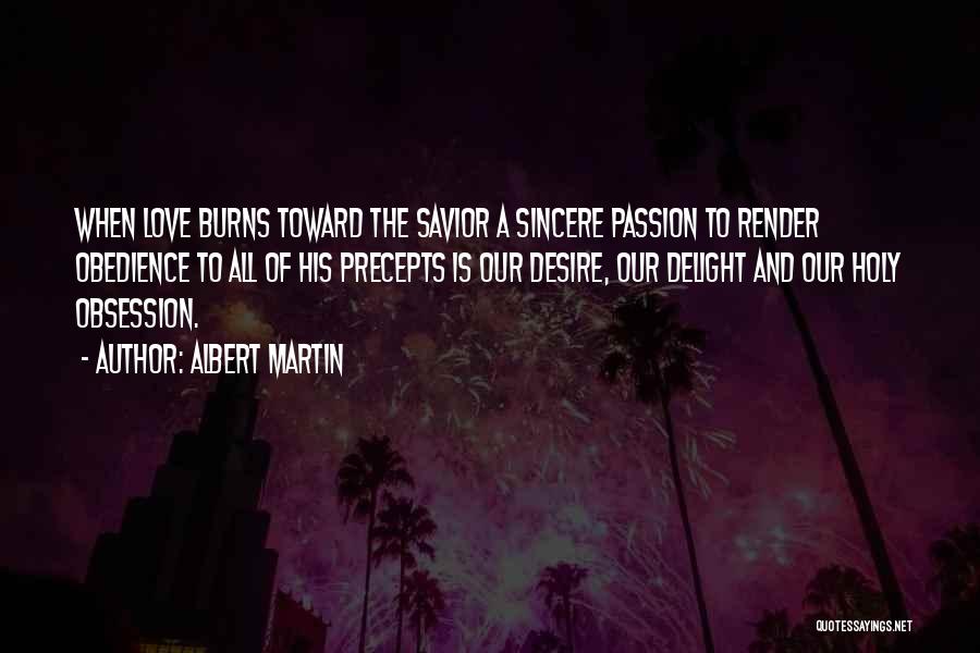 Albert Martin Quotes: When Love Burns Toward The Savior A Sincere Passion To Render Obedience To All Of His Precepts Is Our Desire,