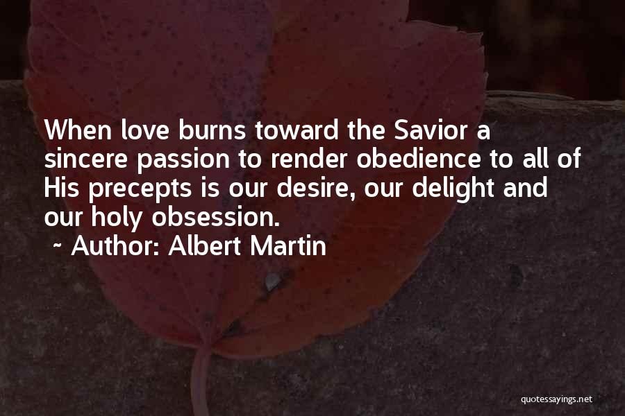 Albert Martin Quotes: When Love Burns Toward The Savior A Sincere Passion To Render Obedience To All Of His Precepts Is Our Desire,