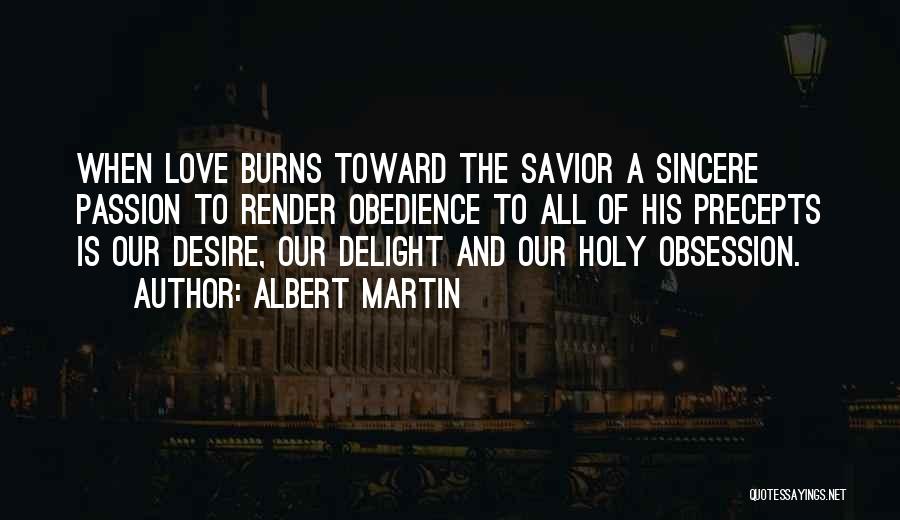 Albert Martin Quotes: When Love Burns Toward The Savior A Sincere Passion To Render Obedience To All Of His Precepts Is Our Desire,