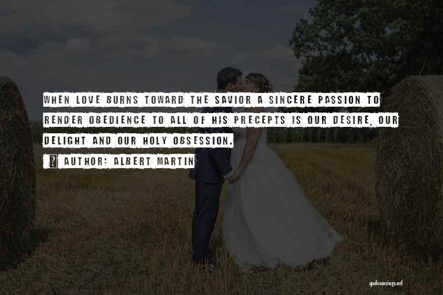 Albert Martin Quotes: When Love Burns Toward The Savior A Sincere Passion To Render Obedience To All Of His Precepts Is Our Desire,