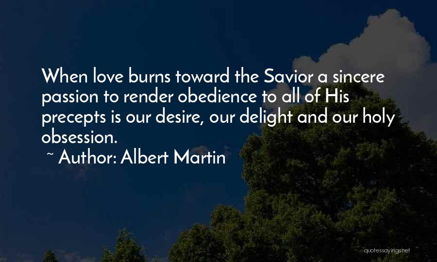 Albert Martin Quotes: When Love Burns Toward The Savior A Sincere Passion To Render Obedience To All Of His Precepts Is Our Desire,