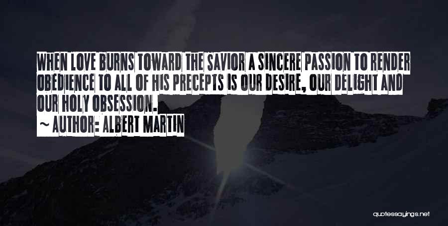 Albert Martin Quotes: When Love Burns Toward The Savior A Sincere Passion To Render Obedience To All Of His Precepts Is Our Desire,