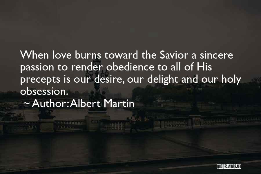 Albert Martin Quotes: When Love Burns Toward The Savior A Sincere Passion To Render Obedience To All Of His Precepts Is Our Desire,