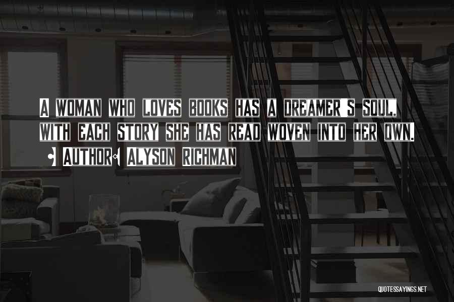 Alyson Richman Quotes: A Woman Who Loves Books Has A Dreamer's Soul, With Each Story She Has Read Woven Into Her Own.