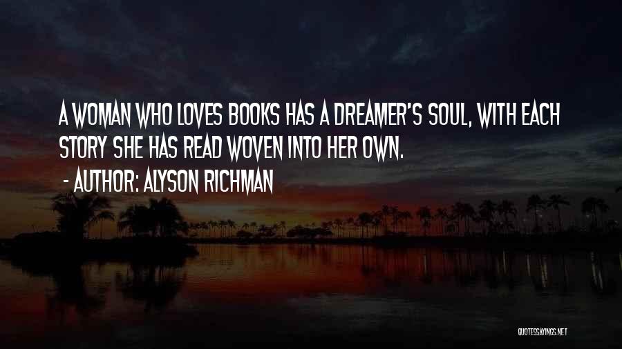Alyson Richman Quotes: A Woman Who Loves Books Has A Dreamer's Soul, With Each Story She Has Read Woven Into Her Own.