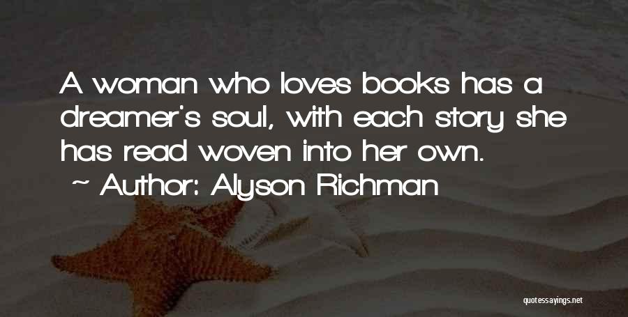 Alyson Richman Quotes: A Woman Who Loves Books Has A Dreamer's Soul, With Each Story She Has Read Woven Into Her Own.