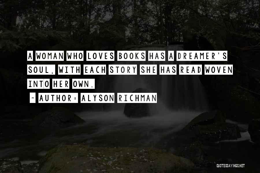 Alyson Richman Quotes: A Woman Who Loves Books Has A Dreamer's Soul, With Each Story She Has Read Woven Into Her Own.
