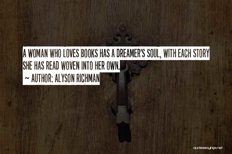 Alyson Richman Quotes: A Woman Who Loves Books Has A Dreamer's Soul, With Each Story She Has Read Woven Into Her Own.