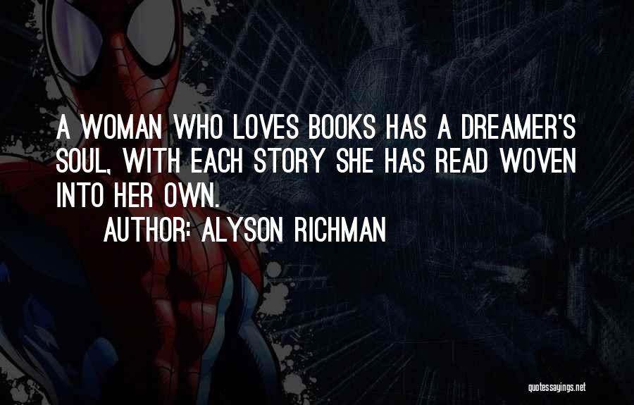 Alyson Richman Quotes: A Woman Who Loves Books Has A Dreamer's Soul, With Each Story She Has Read Woven Into Her Own.