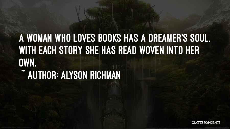 Alyson Richman Quotes: A Woman Who Loves Books Has A Dreamer's Soul, With Each Story She Has Read Woven Into Her Own.