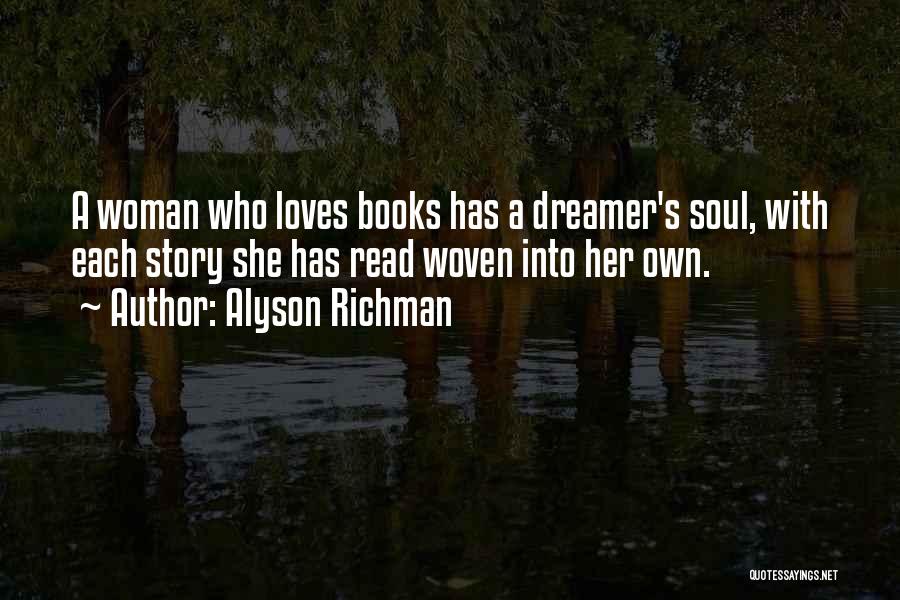 Alyson Richman Quotes: A Woman Who Loves Books Has A Dreamer's Soul, With Each Story She Has Read Woven Into Her Own.