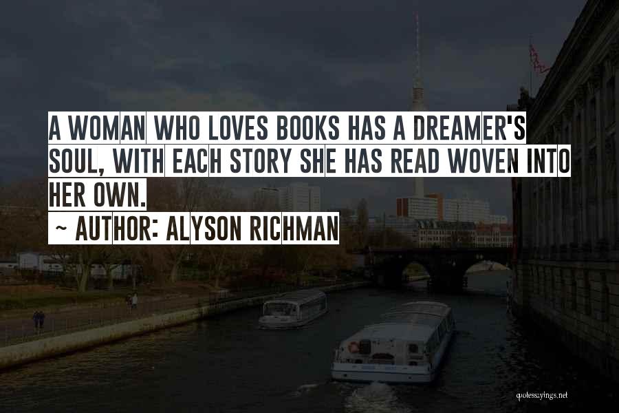 Alyson Richman Quotes: A Woman Who Loves Books Has A Dreamer's Soul, With Each Story She Has Read Woven Into Her Own.