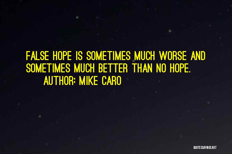 Mike Caro Quotes: False Hope Is Sometimes Much Worse And Sometimes Much Better Than No Hope.