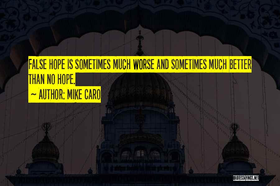 Mike Caro Quotes: False Hope Is Sometimes Much Worse And Sometimes Much Better Than No Hope.
