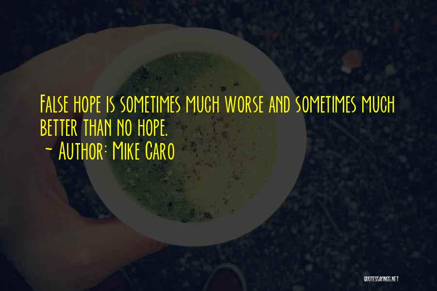 Mike Caro Quotes: False Hope Is Sometimes Much Worse And Sometimes Much Better Than No Hope.